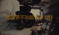 吃菠萝不加盐会怎么样 