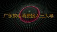 广东放心消费接入三大导航平台 上地图就可查找“双承诺”商家 